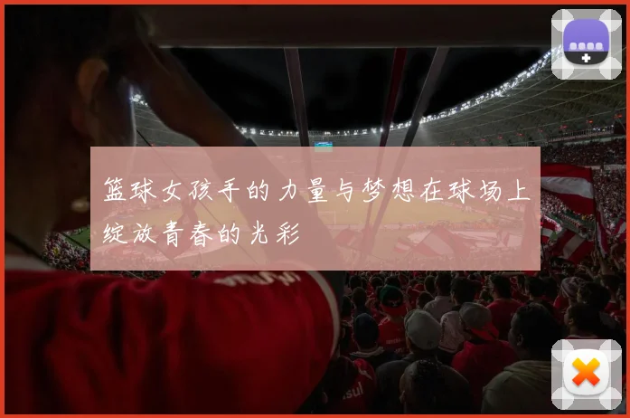 篮球女孩手的力量与梦想在球场上绽放青春的光彩