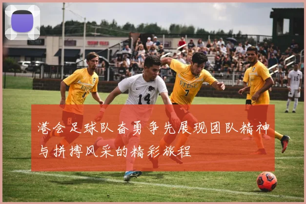 港会足球队奋勇争先展现团队精神与拼搏风采的精彩旅程