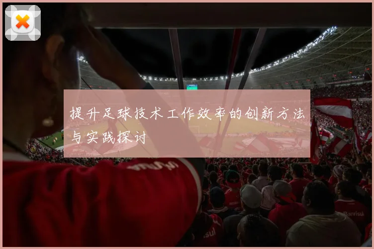 提升足球技术工作效率的创新方法与实践探讨